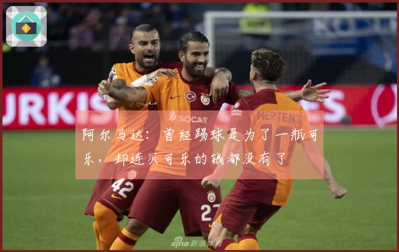阿尔马达：曾经踢球是为了一瓶可乐，却连买可乐的钱都没有了