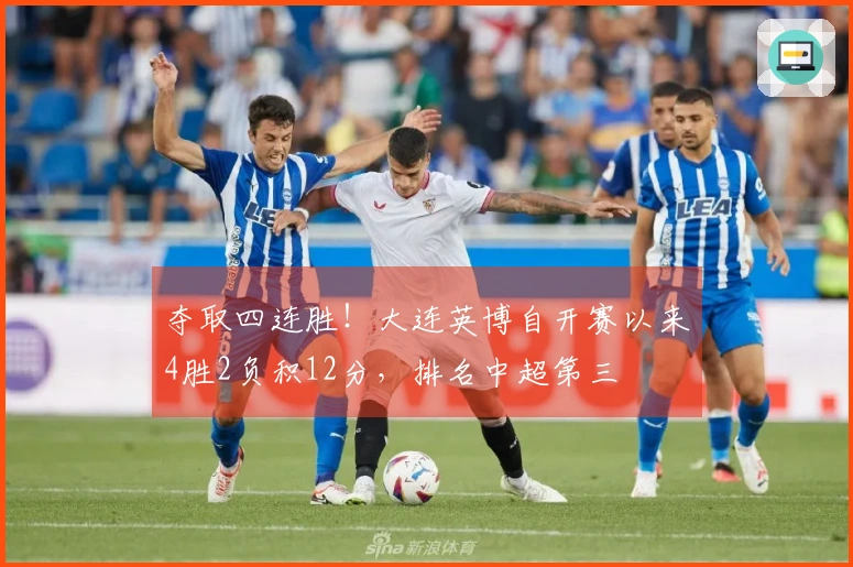 夺取四连胜！大连英博自开赛以来4胜2负积12分，排名中超第三