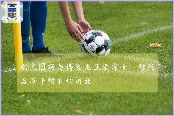 尤文图斯与博洛尼亚发布会：续约后洛卡特利的讲话