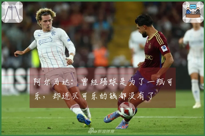 阿尔马达：曾经踢球是为了一瓶可乐，却连买可乐的钱都没有了