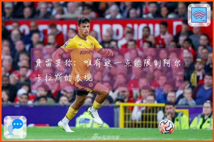 费雷罗称：唯有这一点能限制阿尔卡拉斯的表现