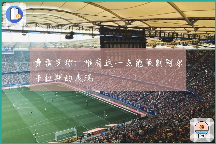 费雷罗称：唯有这一点能限制阿尔卡拉斯的表现