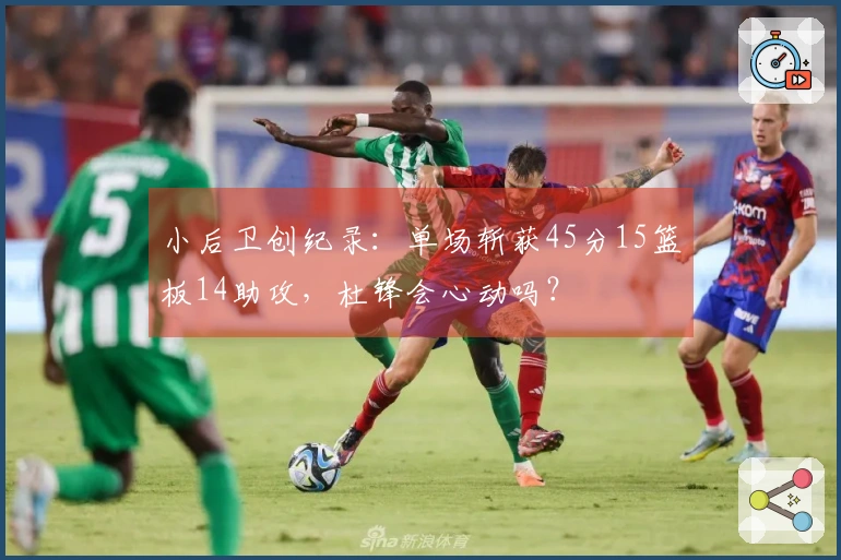 小后卫创纪录：单场斩获45分15篮板14助攻，杜锋会心动吗？