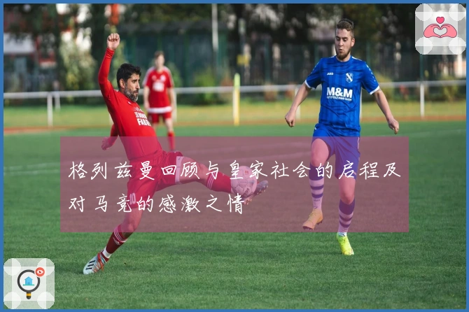 格列兹曼回顾与皇家社会的启程及对马竞的感激之情