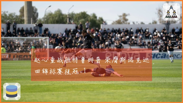 赵心童战胜特鲁姆普 荣膺斯诺克巡回锦标赛桂冠_1