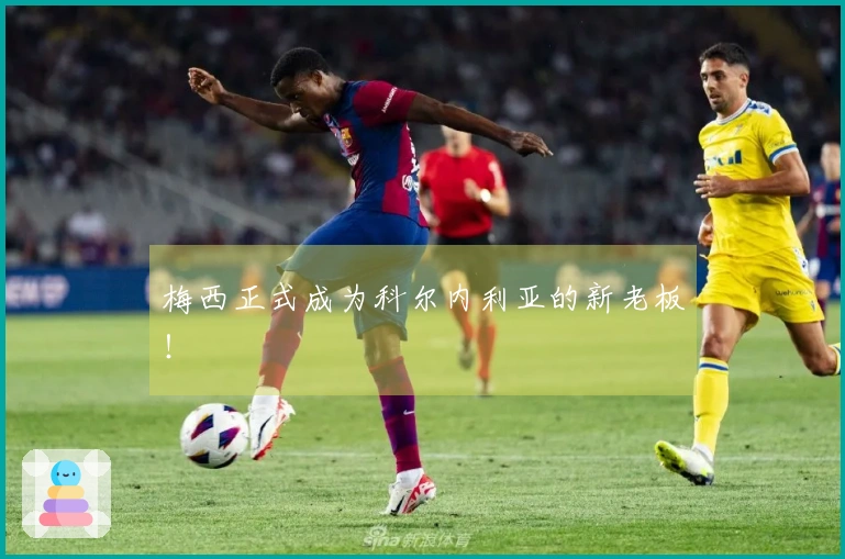 梅西正式成为科尔内利亚的新老板！
