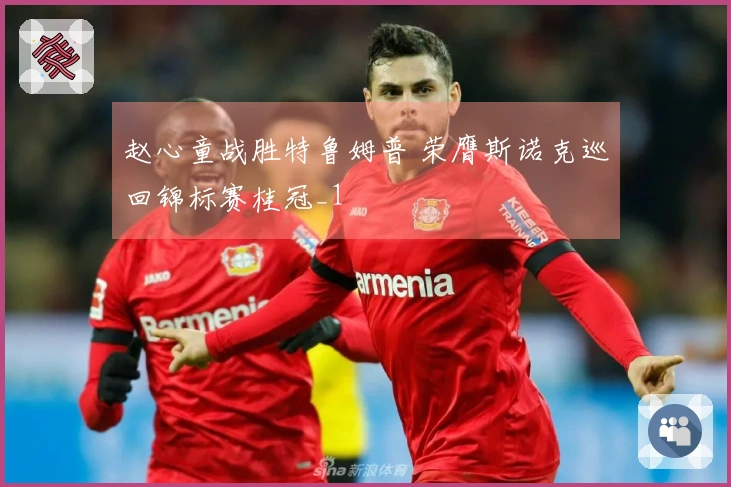 赵心童战胜特鲁姆普 荣膺斯诺克巡回锦标赛桂冠_1