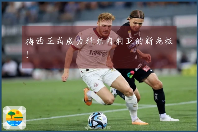 梅西正式成为科尔内利亚的新老板！