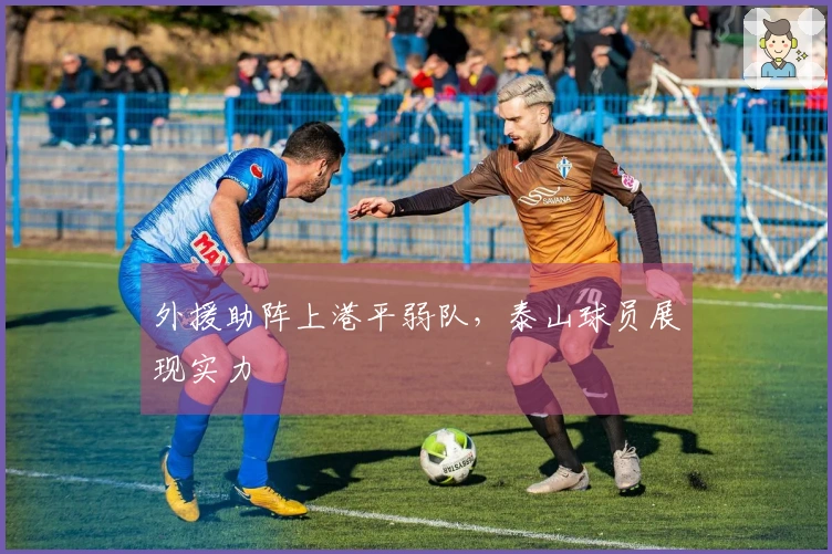 外援助阵上港平弱队，泰山球员展现实力