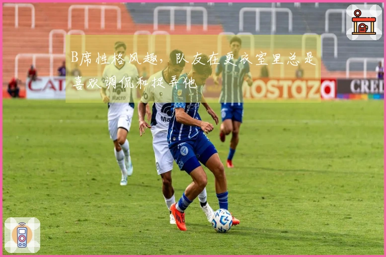 B席性格风趣，队友在更衣室里总是喜欢调侃和捉弄他