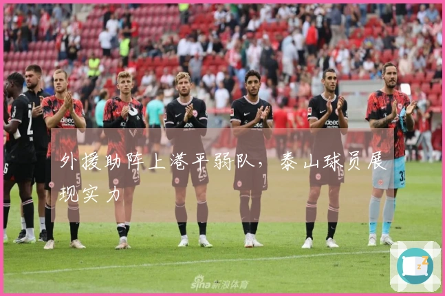 外援助阵上港平弱队，泰山球员展现实力