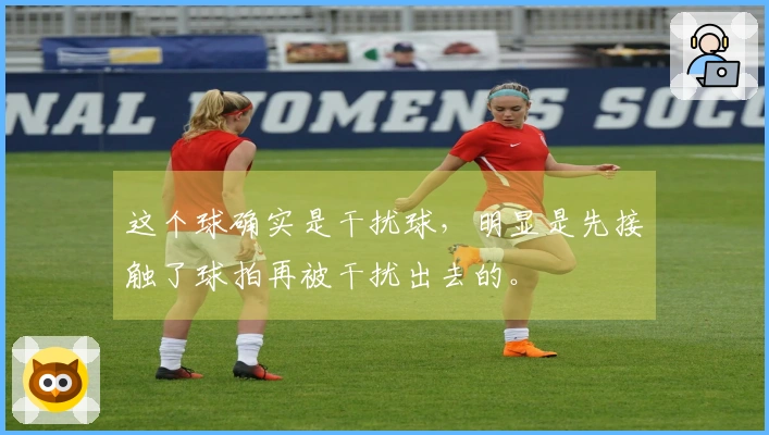 这个球确实是干扰球，明显是先接触了球拍再被干扰出去的。