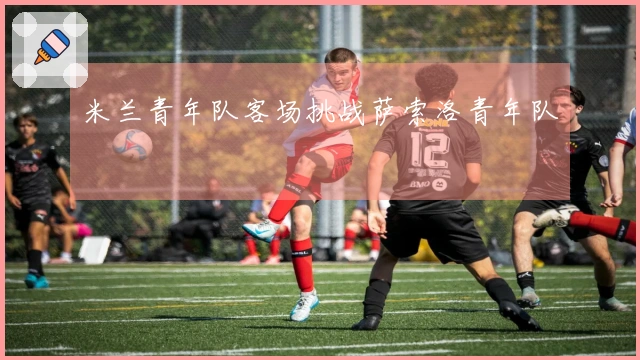 米兰青年队客场挑战萨索洛青年队